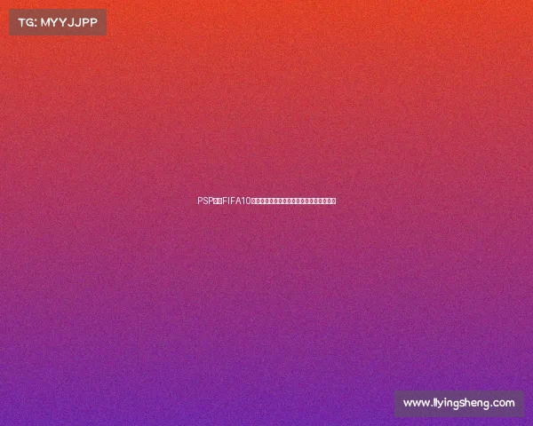PSP平台FIFA10世界杯足球赛事全解析与经典玩法回顾指南 PSP平台FIFA10世界杯足球赛事全解析与经典玩法回顾指南
